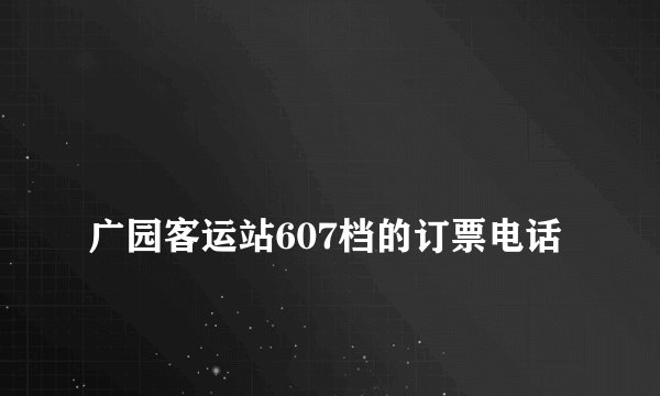 
广园客运站607档的订票电话

