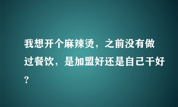 我想开个麻辣烫，之前没有做过餐饮，是加盟好还是自己干好？