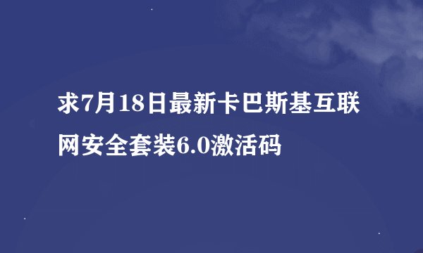 求7月18日最新卡巴斯基互联网安全套装6.0激活码