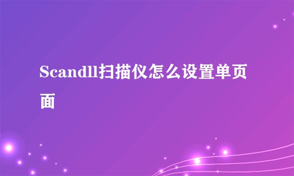 Scandll扫描仪怎么设置单页面