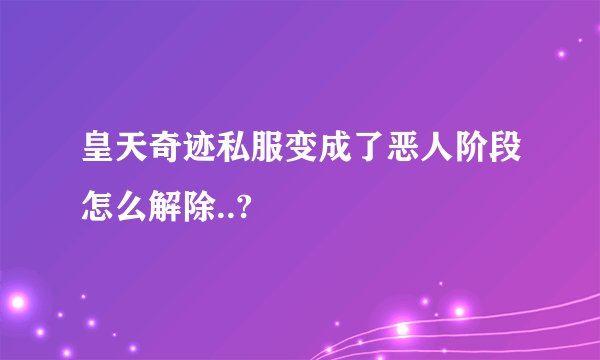 皇天奇迹私服变成了恶人阶段怎么解除..?