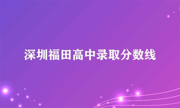 深圳福田高中录取分数线