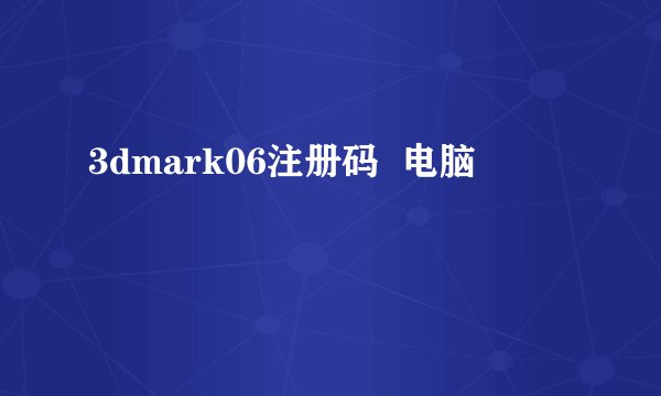 3dmark06注册码  电脑