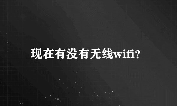 现在有没有无线wifi？
