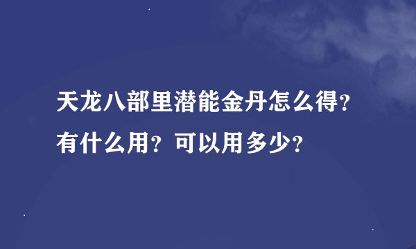 天龙八部里潜能金丹怎么得？有什么用？可以用多少？