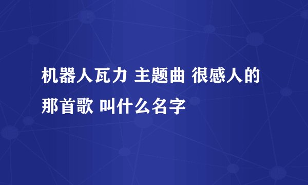机器人瓦力 主题曲 很感人的那首歌 叫什么名字