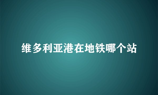 维多利亚港在地铁哪个站