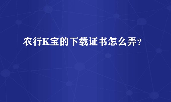 农行K宝的下载证书怎么弄？