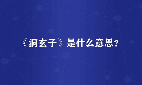 《洞玄子》是什么意思？