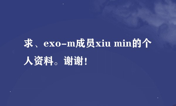 求、exo-m成员xiu min的个人资料。谢谢！