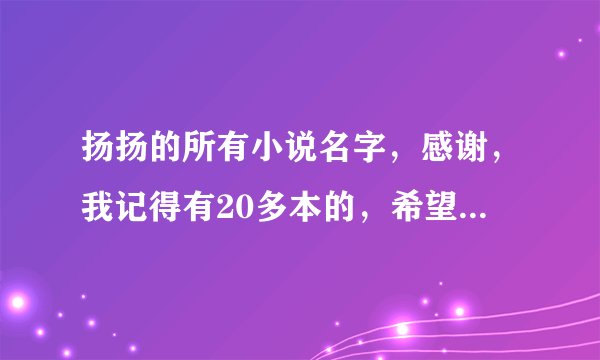 扬扬的所有小说名字，感谢，我记得有20多本的，希望都可以给全了，