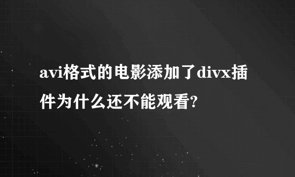 avi格式的电影添加了divx插件为什么还不能观看?