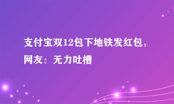 支付宝双12包下地铁发红包，网友：无力吐槽