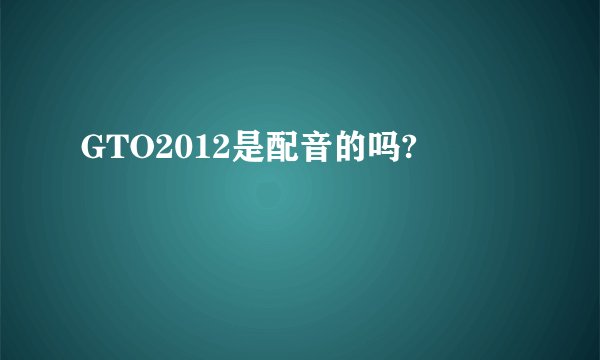 GTO2012是配音的吗?
