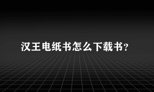 汉王电纸书怎么下载书？