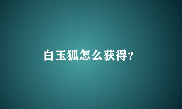 白玉狐怎么获得？