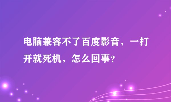 电脑兼容不了百度影音，一打开就死机，怎么回事？