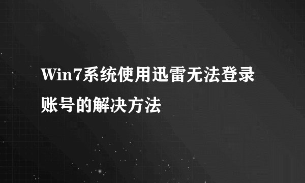 Win7系统使用迅雷无法登录账号的解决方法