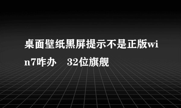 桌面壁纸黑屏提示不是正版win7咋办 32位旗舰