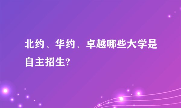 北约、华约、卓越哪些大学是自主招生?