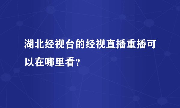 湖北经视台的经视直播重播可以在哪里看？
