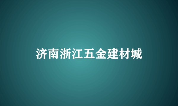 济南浙江五金建材城