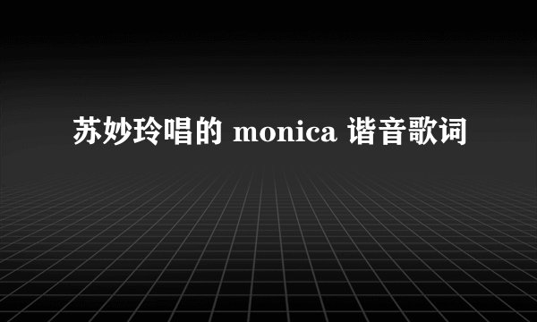 苏妙玲唱的 monica 谐音歌词