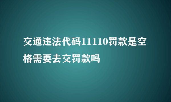 交通违法代码11110罚款是空格需要去交罚款吗