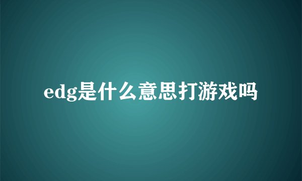 edg是什么意思打游戏吗