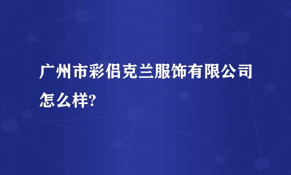 广州市彩侣克兰服饰有限公司怎么样?