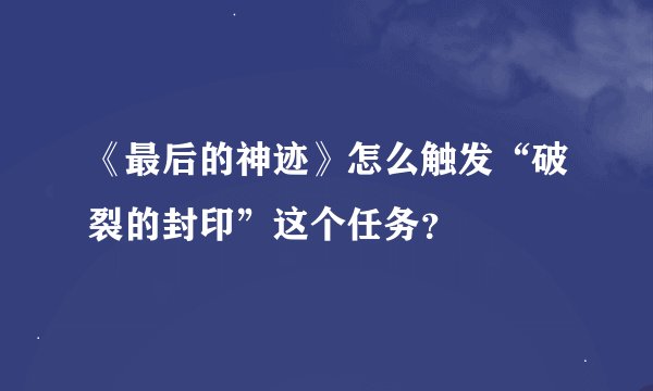 《最后的神迹》怎么触发“破裂的封印”这个任务？