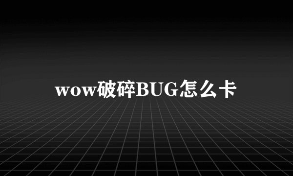 wow破碎BUG怎么卡