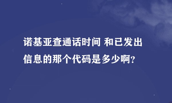 诺基亚查通话时间 和已发出信息的那个代码是多少啊？