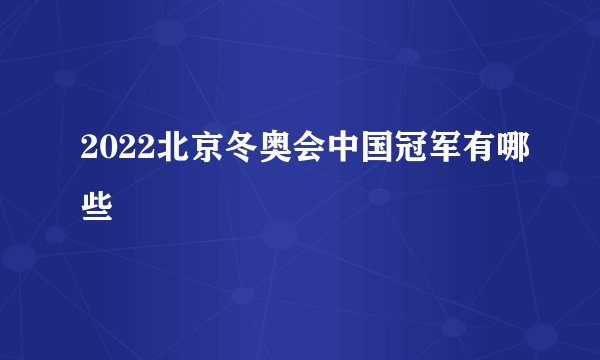 2022北京冬奥会中国冠军有哪些