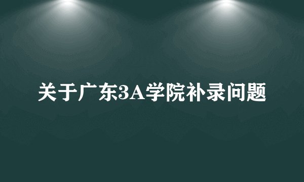 关于广东3A学院补录问题