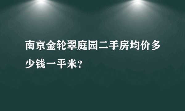 南京金轮翠庭园二手房均价多少钱一平米？