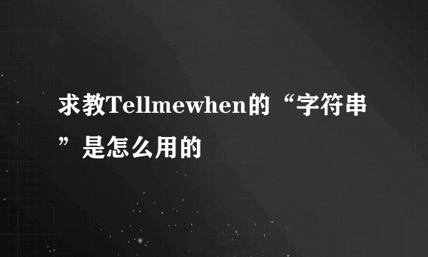 求教Tellmewhen的“字符串”是怎么用的