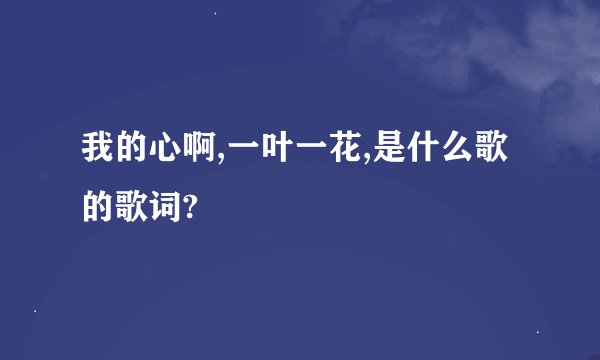 我的心啊,一叶一花,是什么歌的歌词?