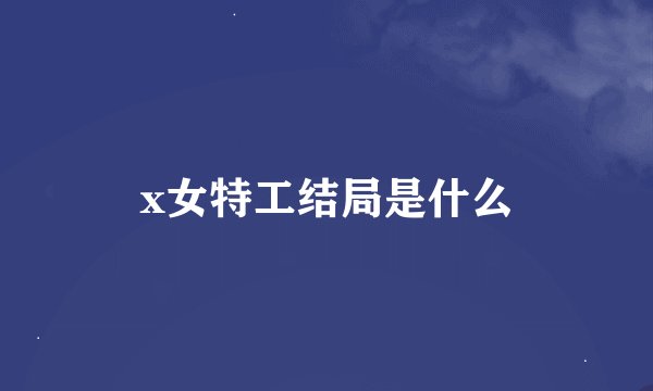 x女特工结局是什么