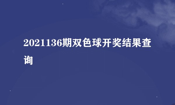 2021136期双色球开奖结果查询