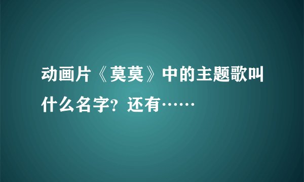 动画片《莫莫》中的主题歌叫什么名字？还有……