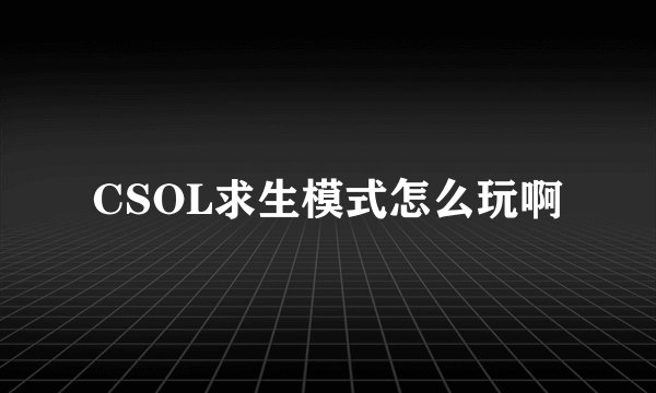 CSOL求生模式怎么玩啊