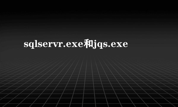 sqlservr.exe和jqs.exe