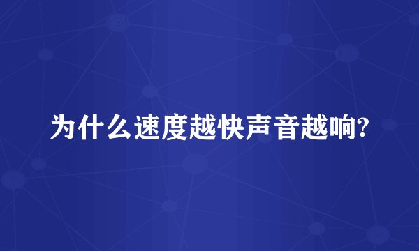 为什么速度越快声音越响?