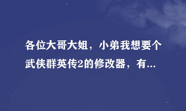各位大哥大姐，小弟我想要个武侠群英传2的修改器，有谁能告诉我哪里有呢？