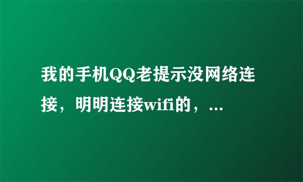 我的手机QQ老提示没网络连接，明明连接wifi的，其他应用都能用，唯独QQ,