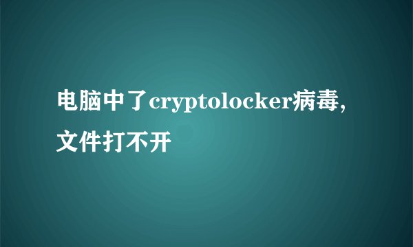 电脑中了cryptolocker病毒,文件打不开