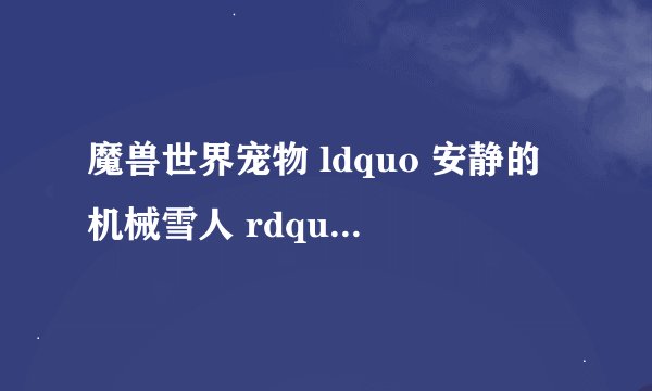 魔兽世界宠物 ldquo 安静的机械雪人 rdquo 如何获得?