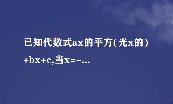 已知代数式ax的平方(光x的)+bx+c,当x=-1时,其值为0;当x=1时,其值为-6;当x=3时,其值为4求a,b,c的值.