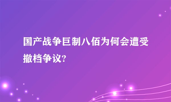 国产战争巨制八佰为何会遭受撤档争议?